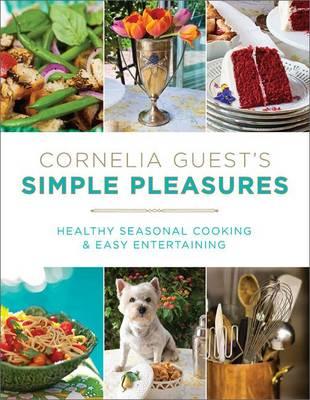 Cornelia Guest's Simple Pleasures: Healthy Seasonal Cooking & Easy Entertaining